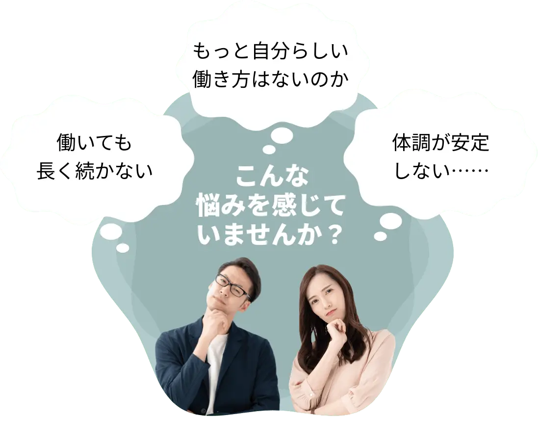 働いても長く続かない、もっと自分らしい働き方はないのか、体調が安定しない。こんな悩みを感じていませんか？